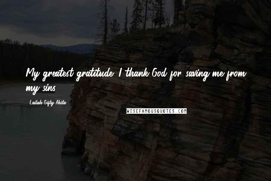 Lailah Gifty Akita Quotes: My greatest gratitude; I thank God for saving me from my sins.