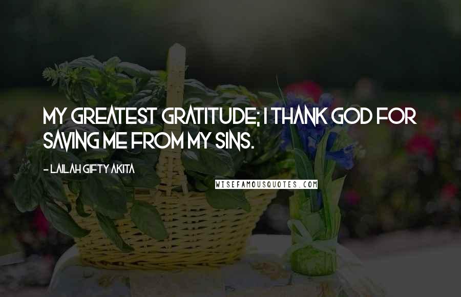 Lailah Gifty Akita Quotes: My greatest gratitude; I thank God for saving me from my sins.