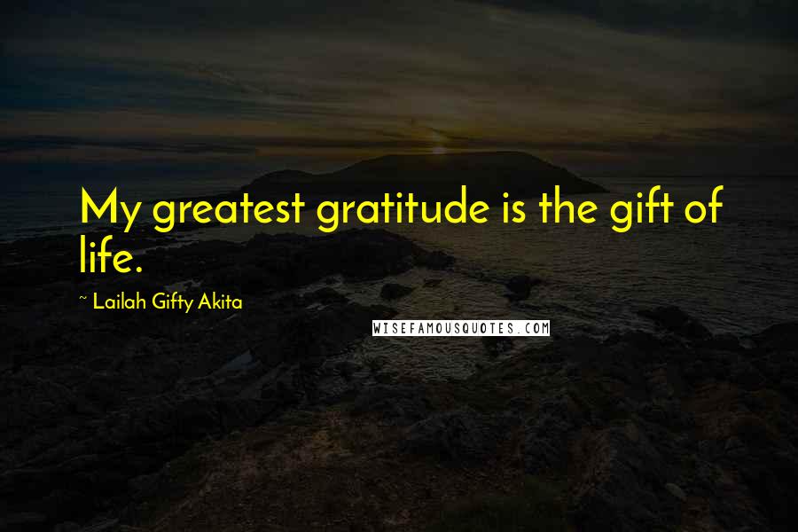 Lailah Gifty Akita Quotes: My greatest gratitude is the gift of life.