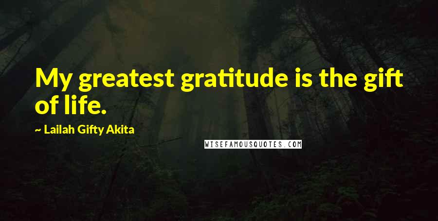 Lailah Gifty Akita Quotes: My greatest gratitude is the gift of life.