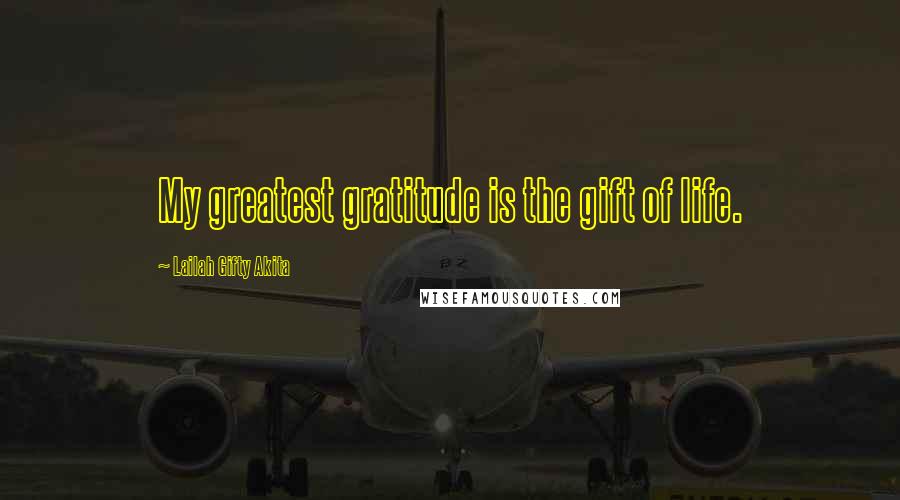 Lailah Gifty Akita Quotes: My greatest gratitude is the gift of life.