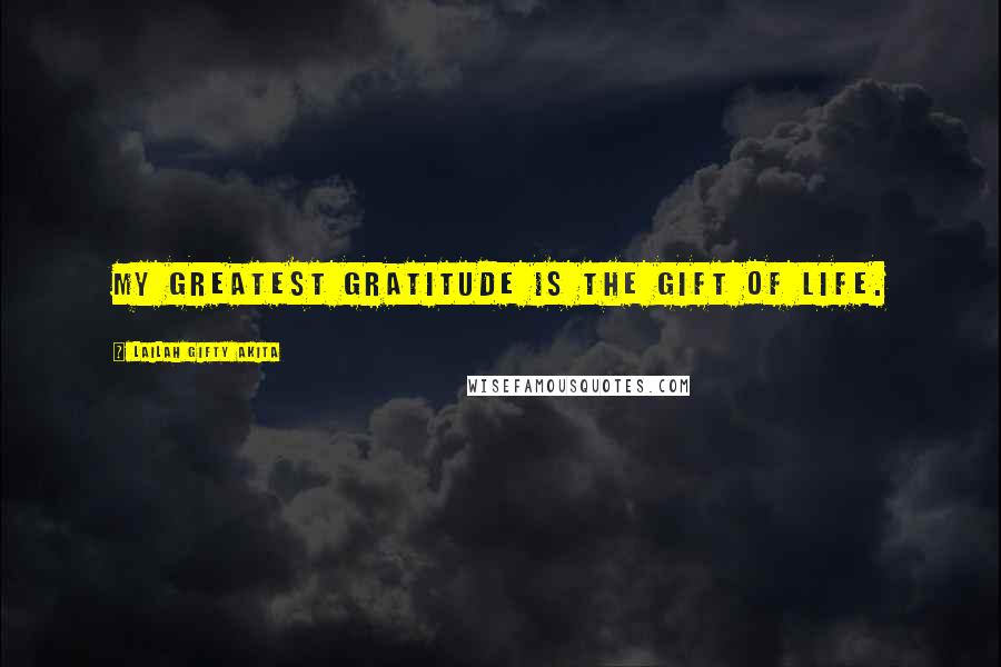 Lailah Gifty Akita Quotes: My greatest gratitude is the gift of life.