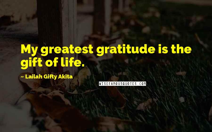 Lailah Gifty Akita Quotes: My greatest gratitude is the gift of life.