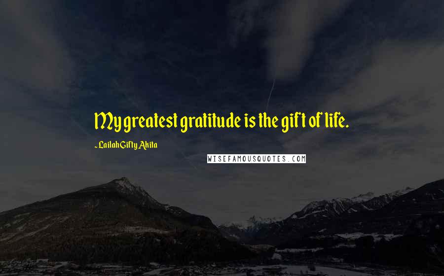 Lailah Gifty Akita Quotes: My greatest gratitude is the gift of life.