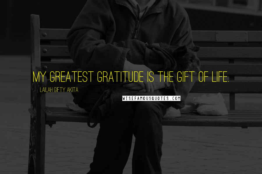 Lailah Gifty Akita Quotes: My greatest gratitude is the gift of life.