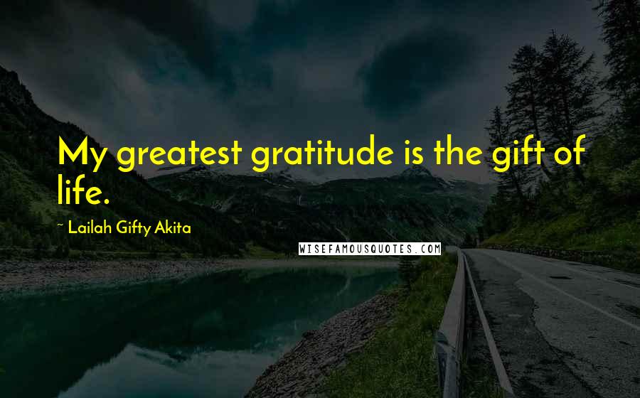 Lailah Gifty Akita Quotes: My greatest gratitude is the gift of life.