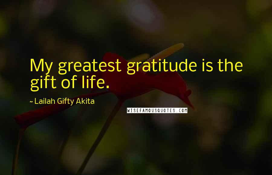 Lailah Gifty Akita Quotes: My greatest gratitude is the gift of life.