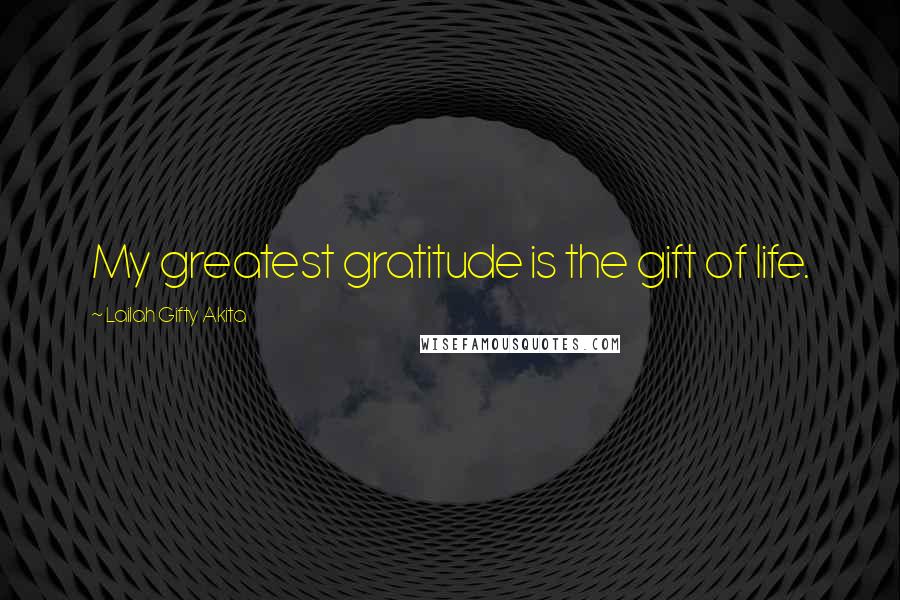 Lailah Gifty Akita Quotes: My greatest gratitude is the gift of life.