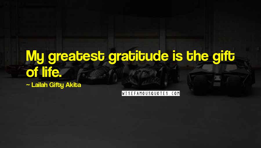 Lailah Gifty Akita Quotes: My greatest gratitude is the gift of life.