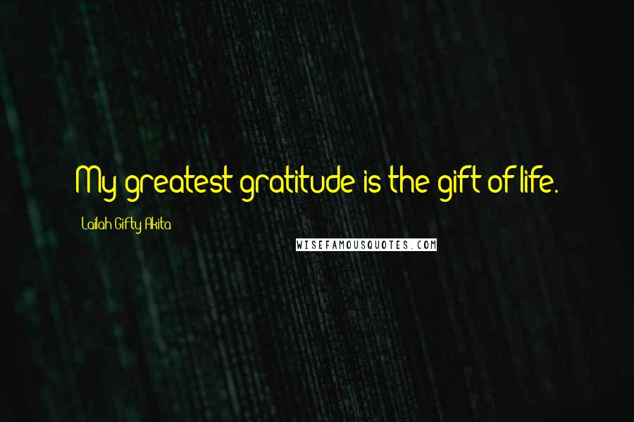 Lailah Gifty Akita Quotes: My greatest gratitude is the gift of life.