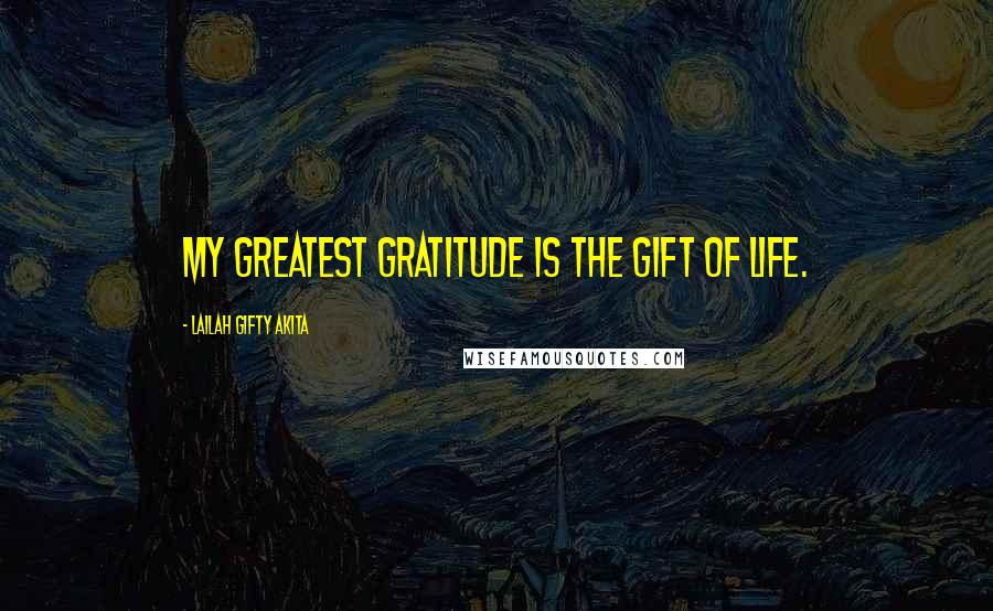 Lailah Gifty Akita Quotes: My greatest gratitude is the gift of life.