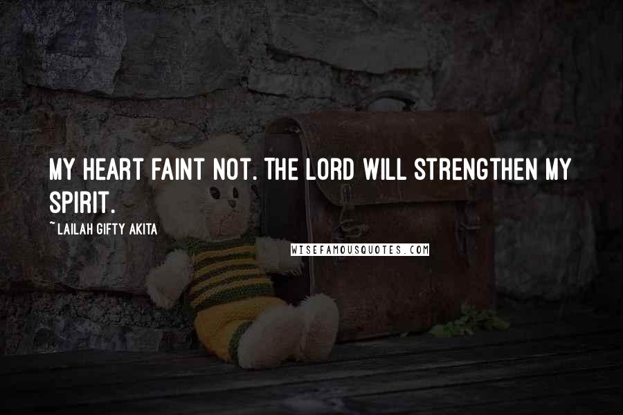 Lailah Gifty Akita Quotes: My heart faint not. The Lord will strengthen my spirit.
