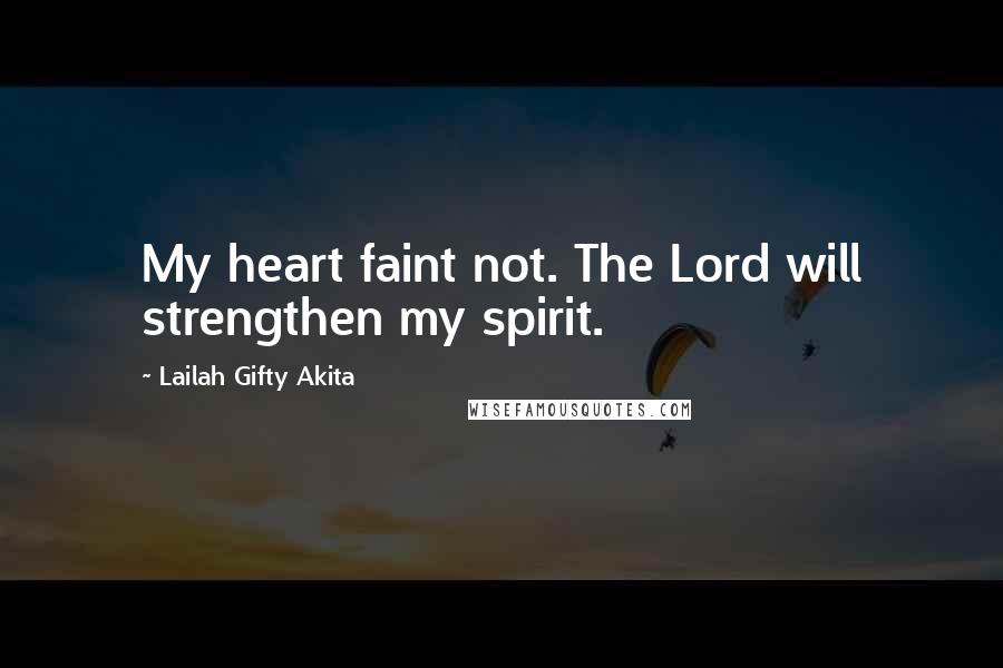 Lailah Gifty Akita Quotes: My heart faint not. The Lord will strengthen my spirit.