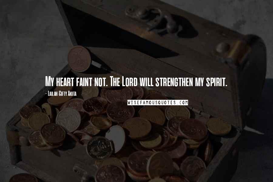 Lailah Gifty Akita Quotes: My heart faint not. The Lord will strengthen my spirit.