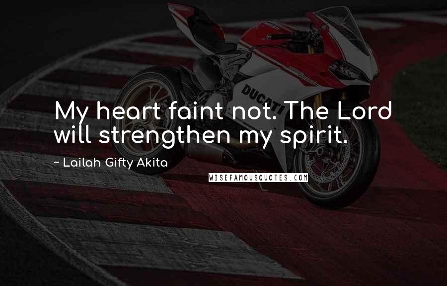 Lailah Gifty Akita Quotes: My heart faint not. The Lord will strengthen my spirit.
