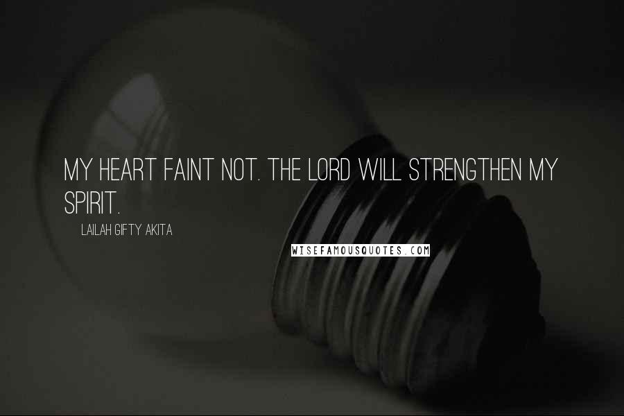 Lailah Gifty Akita Quotes: My heart faint not. The Lord will strengthen my spirit.