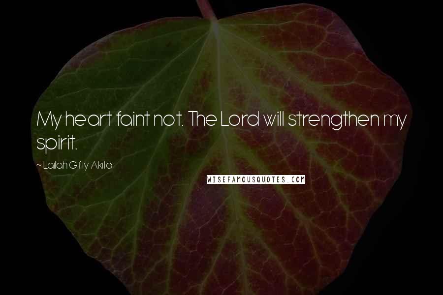 Lailah Gifty Akita Quotes: My heart faint not. The Lord will strengthen my spirit.