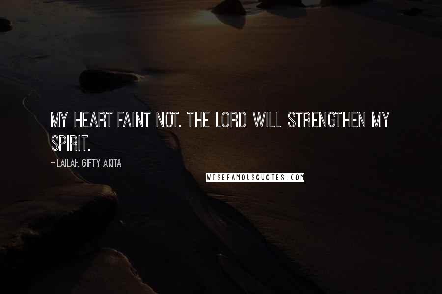 Lailah Gifty Akita Quotes: My heart faint not. The Lord will strengthen my spirit.