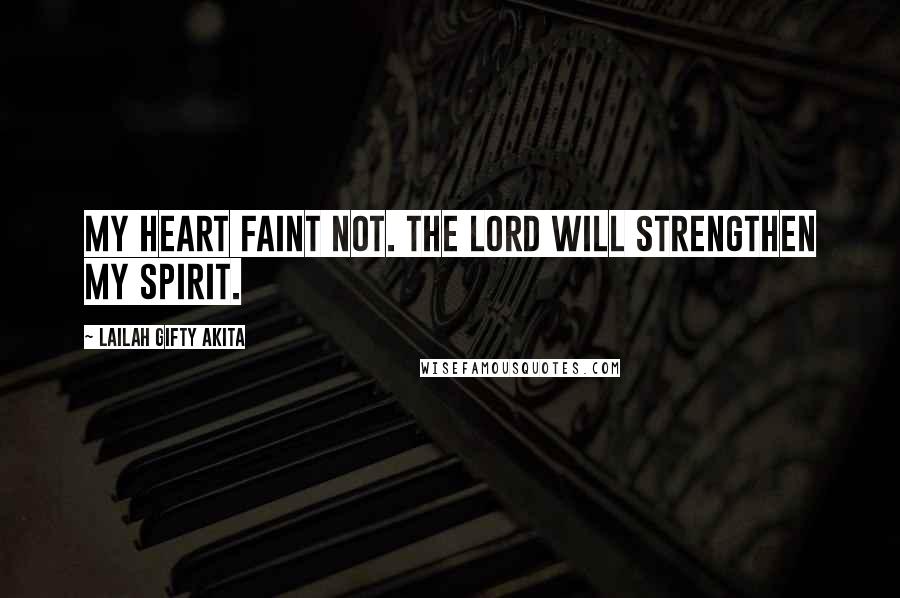 Lailah Gifty Akita Quotes: My heart faint not. The Lord will strengthen my spirit.
