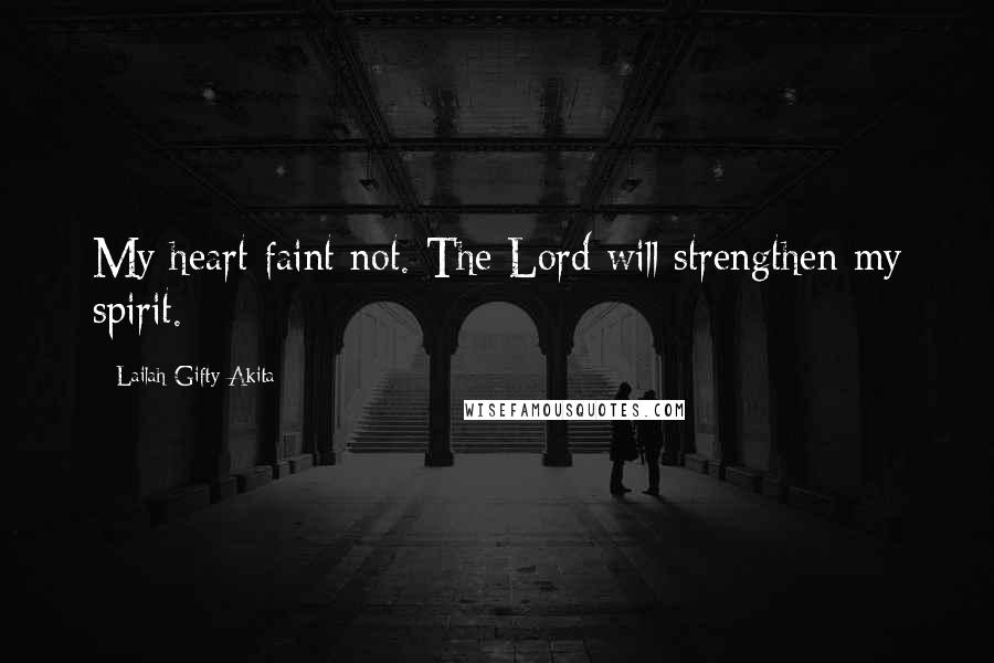 Lailah Gifty Akita Quotes: My heart faint not. The Lord will strengthen my spirit.