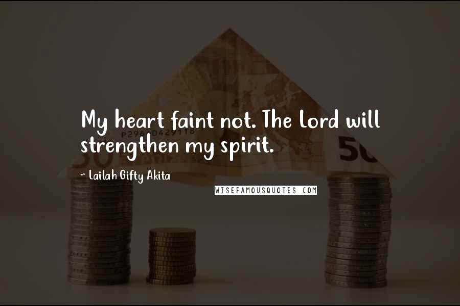 Lailah Gifty Akita Quotes: My heart faint not. The Lord will strengthen my spirit.