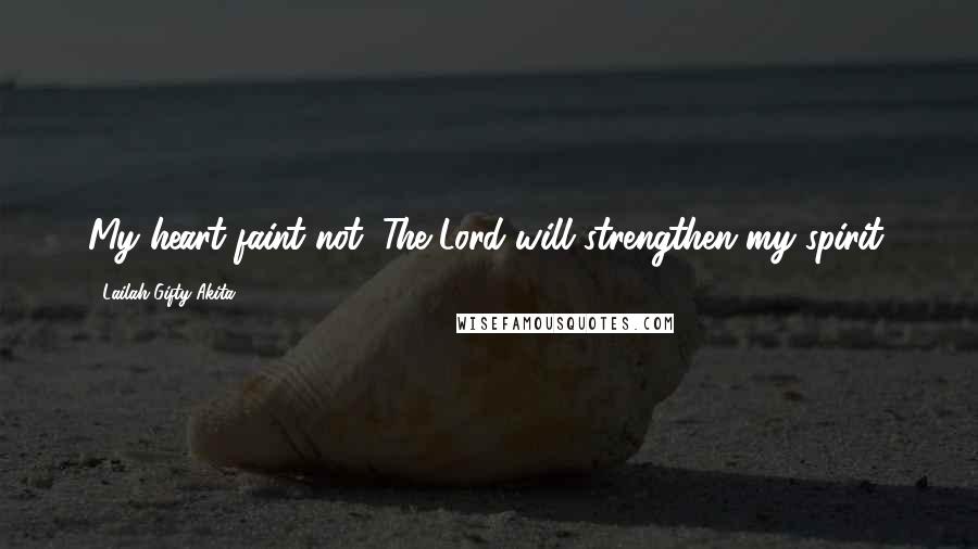 Lailah Gifty Akita Quotes: My heart faint not. The Lord will strengthen my spirit.