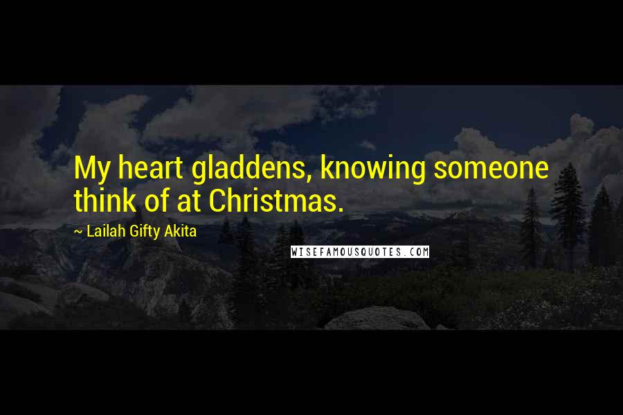 Lailah Gifty Akita Quotes: My heart gladdens, knowing someone think of at Christmas.