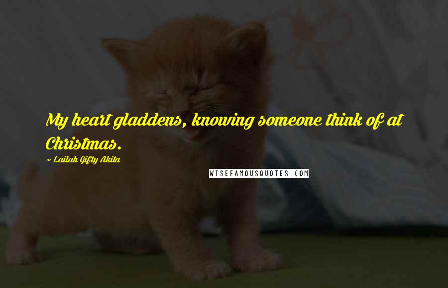 Lailah Gifty Akita Quotes: My heart gladdens, knowing someone think of at Christmas.