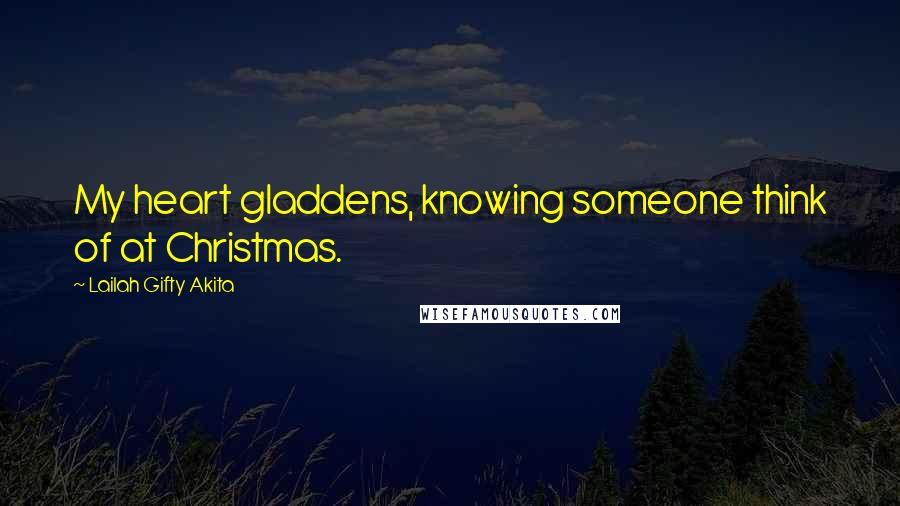 Lailah Gifty Akita Quotes: My heart gladdens, knowing someone think of at Christmas.