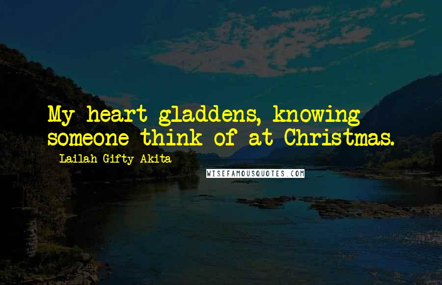 Lailah Gifty Akita Quotes: My heart gladdens, knowing someone think of at Christmas.