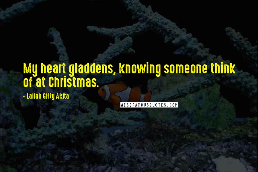 Lailah Gifty Akita Quotes: My heart gladdens, knowing someone think of at Christmas.