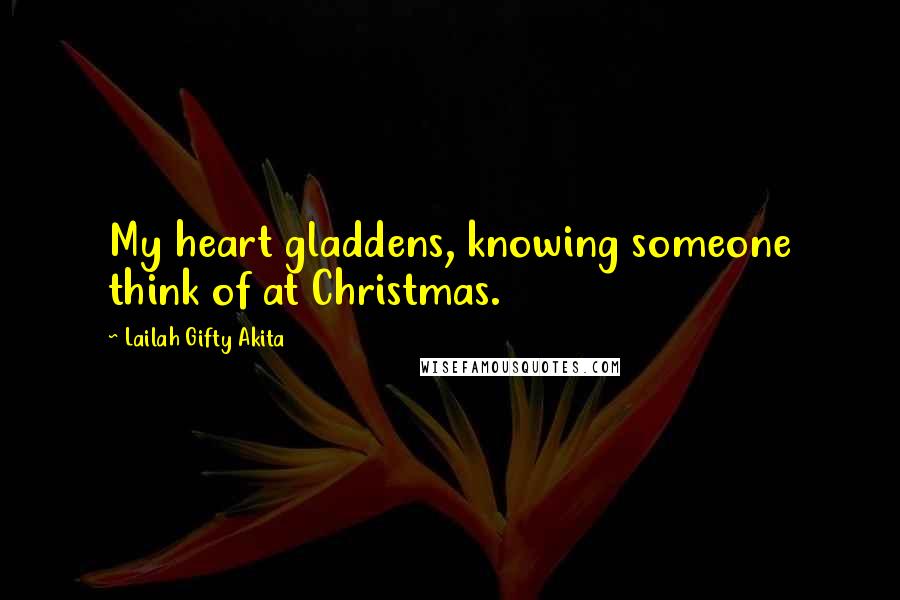 Lailah Gifty Akita Quotes: My heart gladdens, knowing someone think of at Christmas.