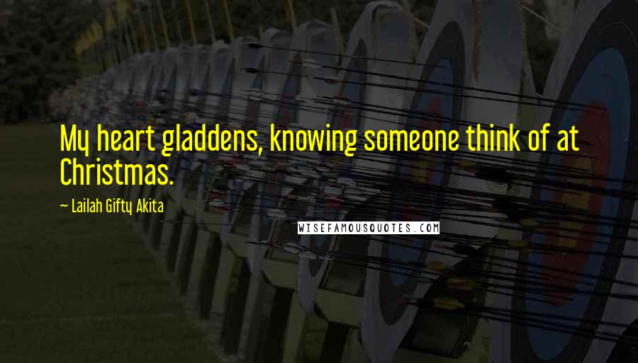 Lailah Gifty Akita Quotes: My heart gladdens, knowing someone think of at Christmas.