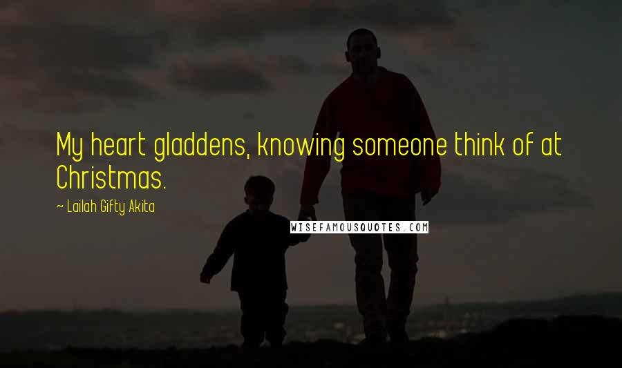 Lailah Gifty Akita Quotes: My heart gladdens, knowing someone think of at Christmas.