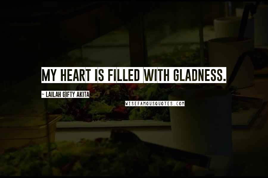 Lailah Gifty Akita Quotes: My heart is filled with gladness.