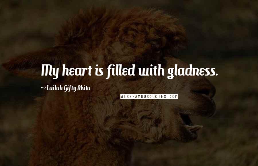 Lailah Gifty Akita Quotes: My heart is filled with gladness.