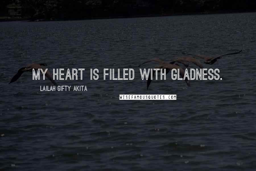 Lailah Gifty Akita Quotes: My heart is filled with gladness.