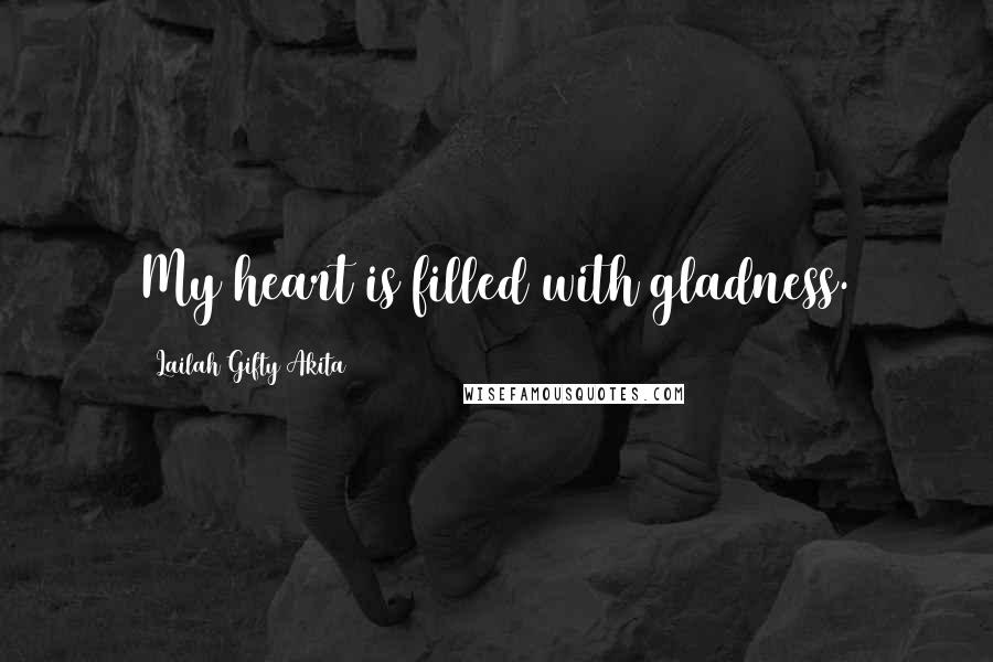 Lailah Gifty Akita Quotes: My heart is filled with gladness.