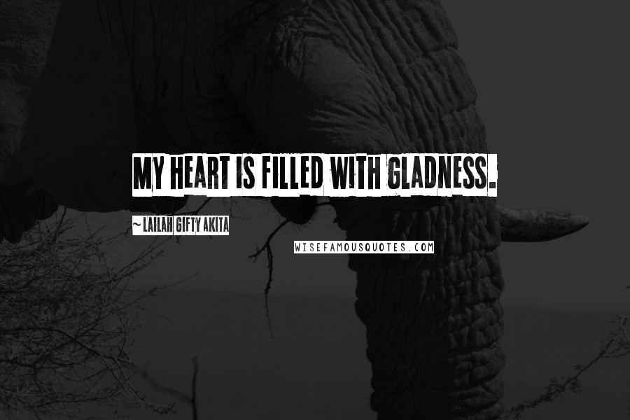 Lailah Gifty Akita Quotes: My heart is filled with gladness.