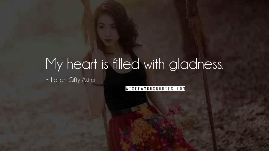 Lailah Gifty Akita Quotes: My heart is filled with gladness.