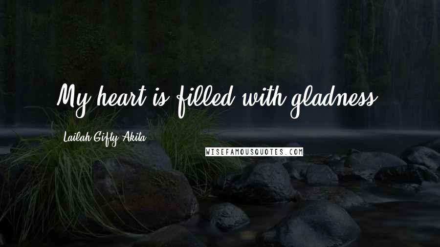 Lailah Gifty Akita Quotes: My heart is filled with gladness.