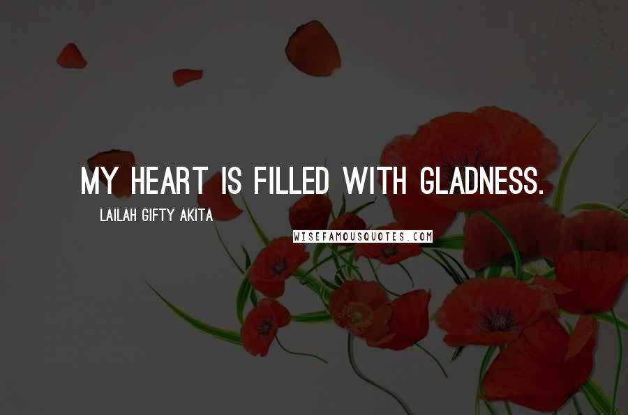Lailah Gifty Akita Quotes: My heart is filled with gladness.
