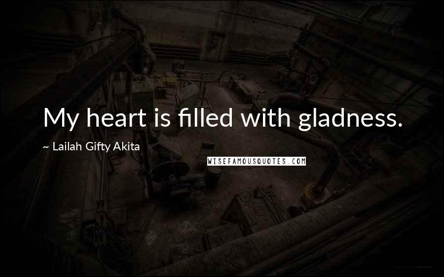 Lailah Gifty Akita Quotes: My heart is filled with gladness.