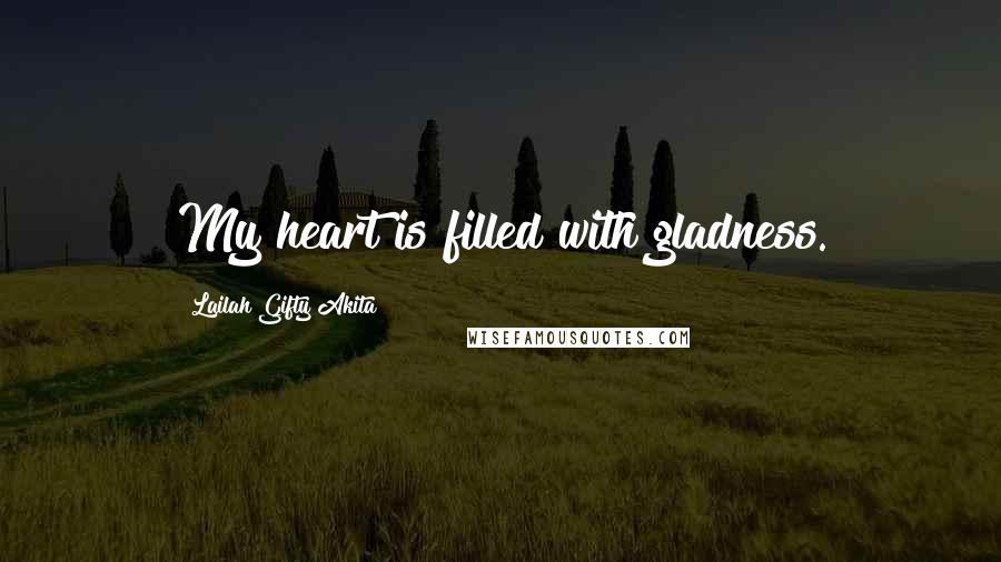 Lailah Gifty Akita Quotes: My heart is filled with gladness.