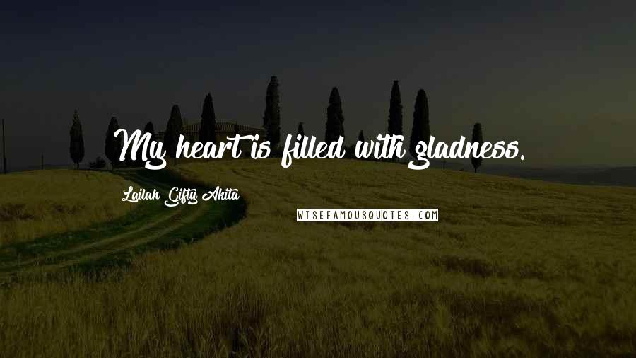 Lailah Gifty Akita Quotes: My heart is filled with gladness.