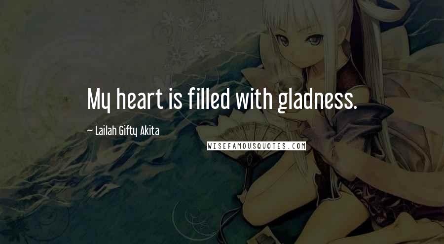Lailah Gifty Akita Quotes: My heart is filled with gladness.