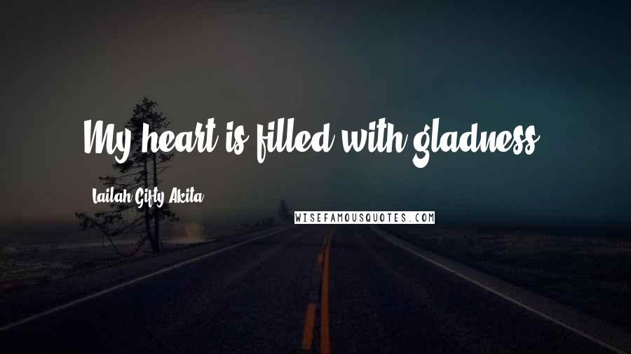 Lailah Gifty Akita Quotes: My heart is filled with gladness.