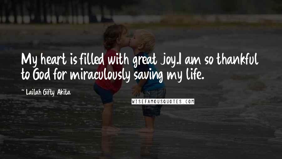 Lailah Gifty Akita Quotes: My heart is filled with great joy.I am so thankful to God for miraculously saving my life.