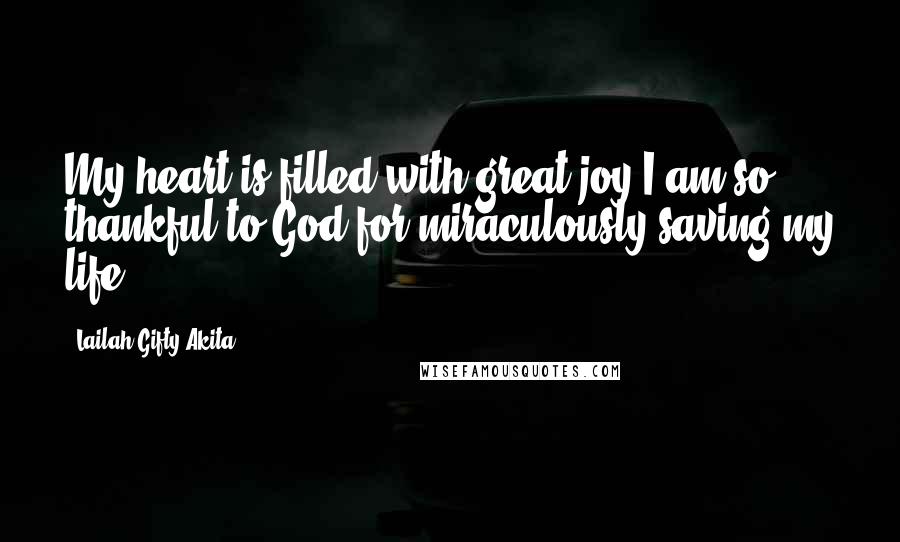 Lailah Gifty Akita Quotes: My heart is filled with great joy.I am so thankful to God for miraculously saving my life.