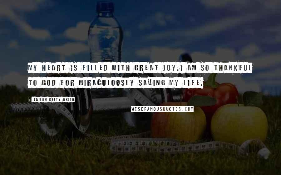 Lailah Gifty Akita Quotes: My heart is filled with great joy.I am so thankful to God for miraculously saving my life.